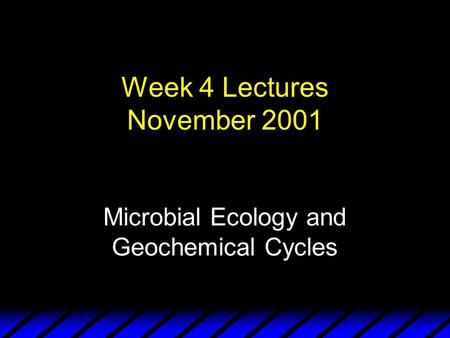 Week 4 Lectures November 2001 Microbial Ecology and Geochemical Cycles.