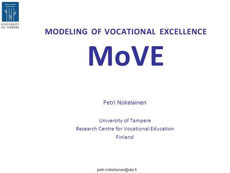 MODELING OF VOCATIONAL EXCELLENCE MoVE Petri Nokelainen University of Tampere Research Centre for Vocational Education Finland.