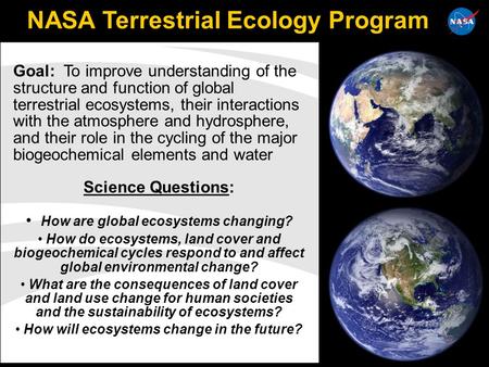 1 NASA Terrestrial Ecology Program Goal: To improve understanding of the structure and function of global terrestrial ecosystems, their interactions with.
