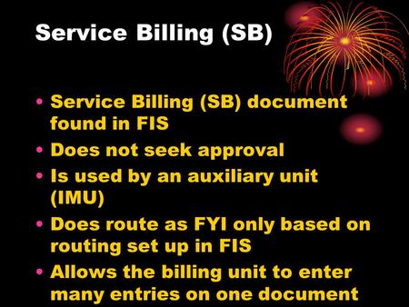 Service Billing (SB) Service Billing (SB) document found in FIS Does not seek approval Is used by an auxiliary unit (IMU) Does route as FYI only based.
