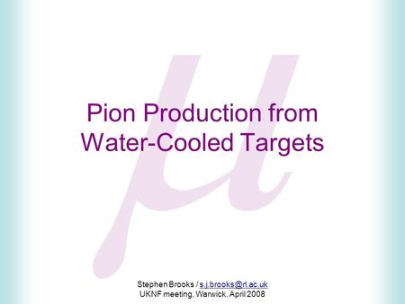  Stephen Brooks / UKNF meeting, Warwick, April 2008 Pion Production from Water-Cooled Targets.