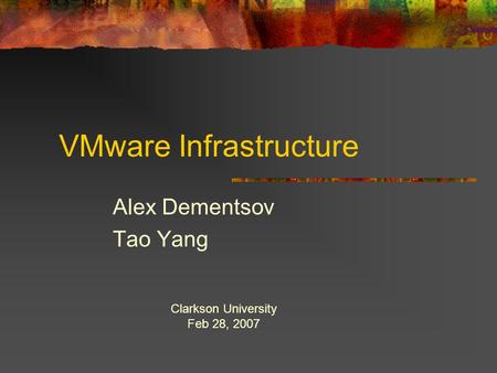 VMware Infrastructure Alex Dementsov Tao Yang Clarkson University Feb 28, 2007.