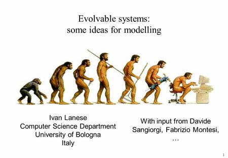 1 Ivan Lanese Computer Science Department University of Bologna Italy Evolvable systems: some ideas for modelling With input from Davide Sangiorgi, Fabrizio.