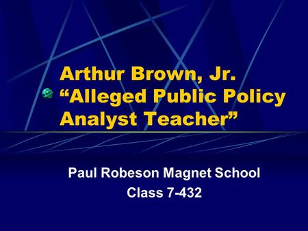 Arthur Brown, Jr. “Alleged Public Policy Analyst Teacher” Paul Robeson Magnet School Class 7-432.