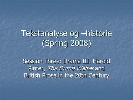 Tekstanalyse og –historie (Spring 2008) Session Three: Drama III. Harold Pinter, The Dumb Waiter and British Prose in the 20th Century.
