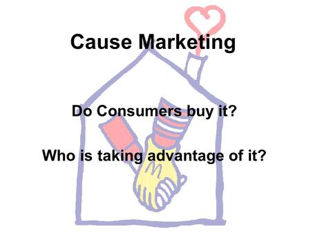 Cause Marketing Do Consumers buy it? Who is taking advantage of it?