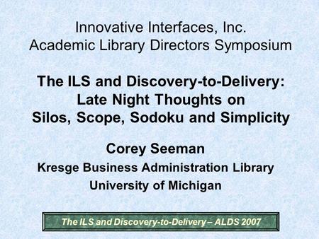 The ILS and Discovery-to-Delivery – ALDS 2007 Innovative Interfaces, Inc. Academic Library Directors Symposium The ILS and Discovery-to-Delivery: Late.