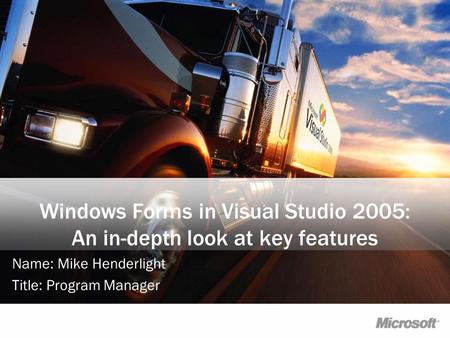 Windows Forms in Visual Studio 2005: An in-depth look at key features Name: Mike Henderlight Title: Program Manager.