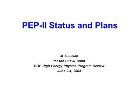 June 2-4, 2004 DOE HEP Program Review 1 M. Sullivan for the PEP-II Team DOE High Energy Physics Program Review June 2-4, 2004 PEP-II Status and Plans.
