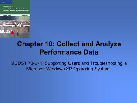 MCDST 70-271: Supporting Users and Troubleshooting a Microsoft Windows XP Operating System Chapter 10: Collect and Analyze Performance Data.