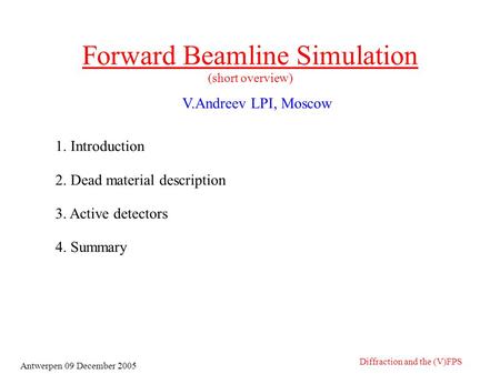 Forward Beamline Simulation (short overview) 1. Introduction 2. Dead material description 3. Active detectors 4. Summary Antwerpen 09 December 2005 Diffraction.