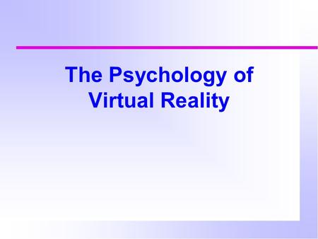 The Psychology of Virtual Reality. Virtual reality An immersive multimedia experience  Games  Training in a simulator  Exploration of environments.