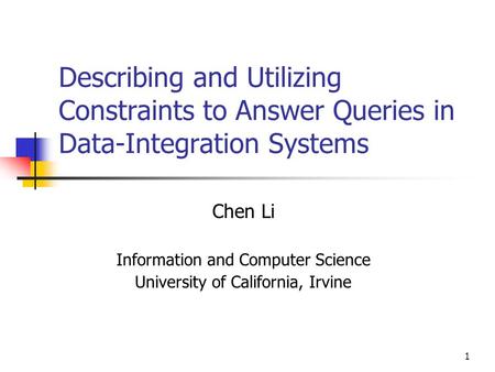 1 Describing and Utilizing Constraints to Answer Queries in Data-Integration Systems Chen Li Information and Computer Science University of California,
