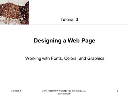 XP Tutorial 3New Perspectives on HTML and XHTML, Introductory 1 Designing a Web Page Working with Fonts, Colors, and Graphics Tutorial 3.