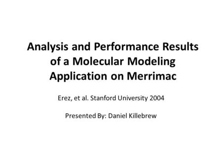 Analysis and Performance Results of a Molecular Modeling Application on Merrimac Erez, et al. Stanford University 2004 Presented By: Daniel Killebrew.