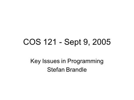 COS 121 - Sept 9, 2005 Key Issues in Programming Stefan Brandle.