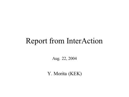 Report from InterAction Aug. 22, 2004 Y. Morita (KEK)