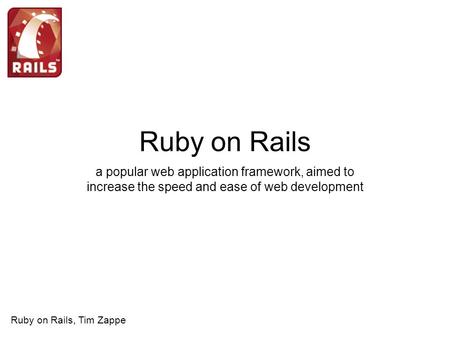 Ruby on Rails a popular web application framework, aimed to increase the speed and ease of web development Ruby on Rails, Tim Zappe.