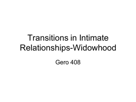 Transitions in Intimate Relationships-Widowhood Gero 408.