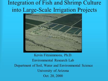Integration of Fish and Shrimp Culture into Large-Scale Irrigation Projects Kevin Fitzsimmons, Ph.D. Environmental Research Lab Department of Soil, Water.