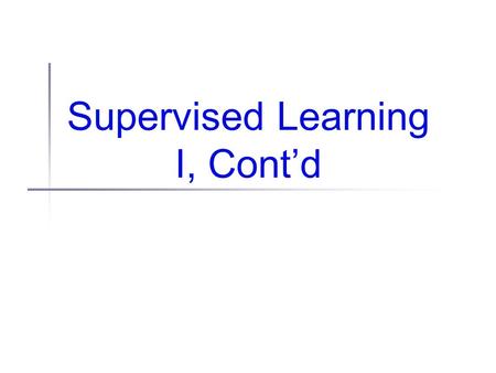 Supervised Learning I, Cont’d. Administrivia Machine learning reading group Not part of/related to this class We read advanced (current research) papers.