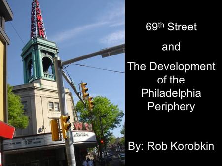 69 th Street and The Development of the Philadelphia Periphery By: Rob Korobkin.