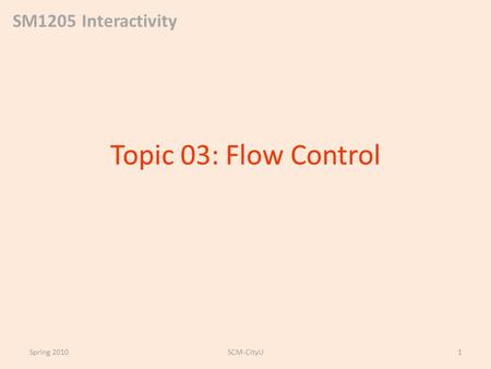 SM1205 Interactivity Topic 03: Flow Control Spring 2010SCM-CityU1.