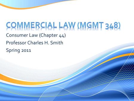 Consumer Law (Chapter 44) Professor Charles H. Smith Spring 2011.