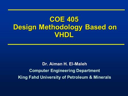 COE 405 Design Methodology Based on VHDL Dr. Aiman H. El-Maleh Computer Engineering Department King Fahd University of Petroleum & Minerals Dr. Aiman H.