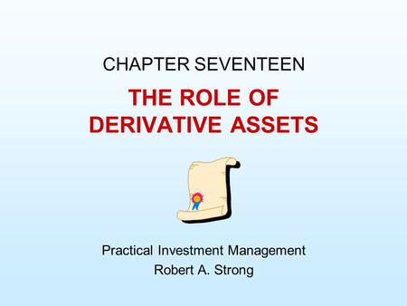 THE ROLE OF DERIVATIVE ASSETS CHAPTER SEVENTEEN Practical Investment Management Robert A. Strong.