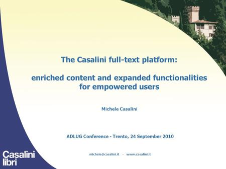 The Casalini full-text platform: enriched content and expanded functionalities for empowered users Michele Casalini ADLUG Conference - Trento, 24 September.