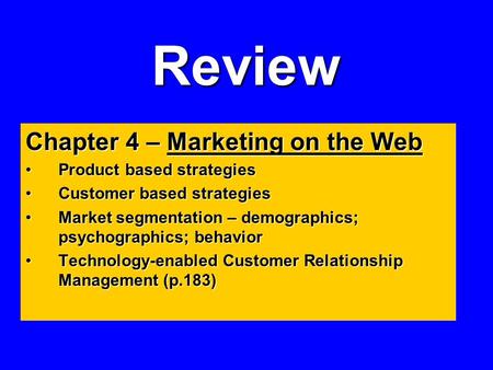 Review Chapter 4 – Marketing on the Web Product based strategiesProduct based strategies Customer based strategiesCustomer based strategies Market segmentation.