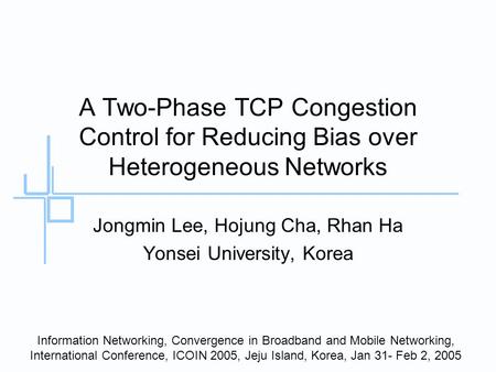 A Two-Phase TCP Congestion Control for Reducing Bias over Heterogeneous Networks Jongmin Lee, Hojung Cha, Rhan Ha Yonsei University, Korea Information.