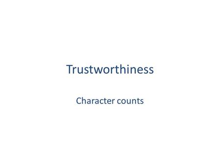 Trustworthiness Character counts. Trustworthiness Be honest Don’t deceive, cheat or steal Be reliable-do what you say you’ll do Have the courage to do.