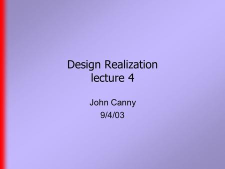 Design Realization lecture 4 John Canny 9/4/03. Update  At long last, the Maya Personal Learning CD is in. Good for learning Maya, annoying for displaying.