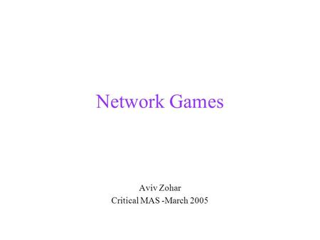 Network Games Aviv Zohar Critical MAS -March 2005.