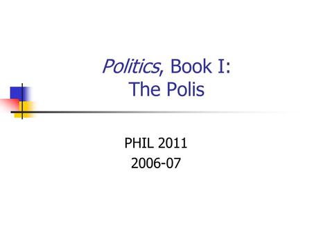 Politics, Book I: The Polis PHIL 2011 2006-07. Aristotle’s Ball of Yarn.
