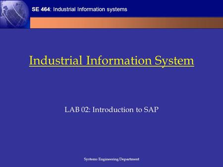 SE 464: Industrial Information systems Systems Engineering Department Industrial Information System LAB 02: Introduction to SAP.