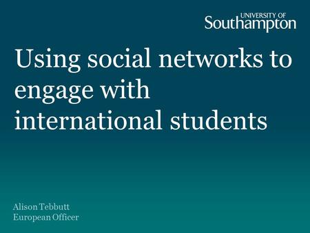 Using social networks to engage with international students Alison Tebbutt European Officer.