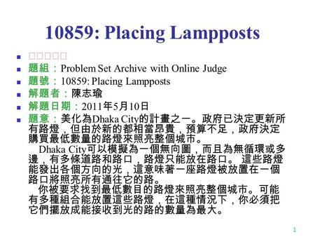 1 10859: Placing Lampposts ★★★☆☆ 題組： Problem Set Archive with Online Judge 題號： 10859: Placing Lampposts 解題者：陳志瑜 解題日期： 2011 年 5 月 10 日 題意：美化為 Dhaka City.