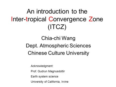 An introduction to the Inter-tropical Convergence Zone (ITCZ) Chia-chi Wang Dept. Atmospheric Sciences Chinese Culture University Acknowledgment: Prof.