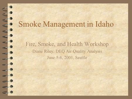 Smoke Management in Idaho Fire, Smoke, and Health Workshop Diane Riley, DEQ Air Quality Analysis June 5-6, 2001, Seattle.