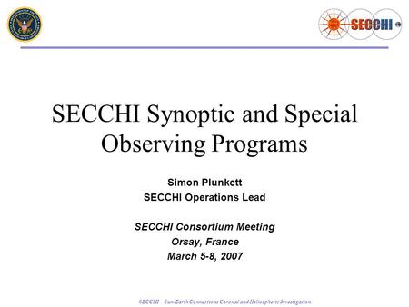 SECCHI – Sun-Earth Connections Coronal and Heliospheric Investigation SECCHI Synoptic and Special Observing Programs Simon Plunkett SECCHI Operations Lead.