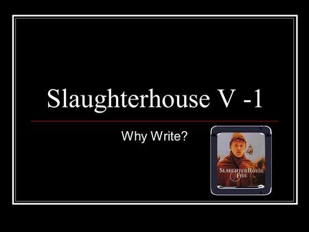 Slaughterhouse V -1 Why Write?. Outline General Introduction Starting Questions on Chapter 1 Chapter I: Frames Why Write – the author in the text Views.