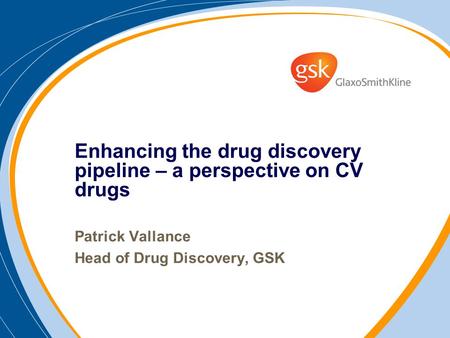 Enhancing the drug discovery pipeline – a perspective on CV drugs Patrick Vallance Head of Drug Discovery, GSK.