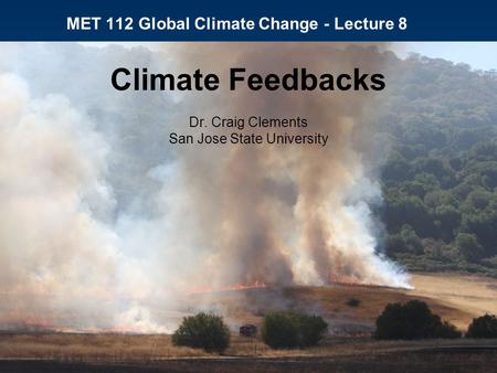 MET 112 Global Climate Change - Lecture 8 Climate Feedbacks Dr. Craig Clements San Jose State University.