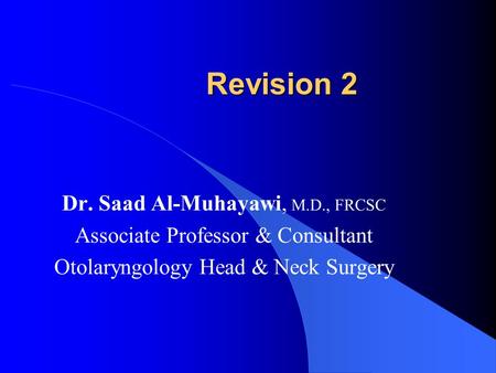 Revision 2 Dr. Saad Al-Muhayawi, M.D., FRCSC Associate Professor & Consultant Otolaryngology Head & Neck Surgery.
