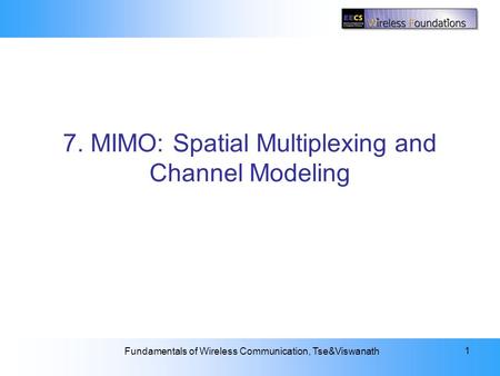 7: MIMO I: Spatial Multiplexing and Channel Modeling Fundamentals of Wireless Communication, Tse&Viswanath 1 7. MIMO: Spatial Multiplexing and Channel.