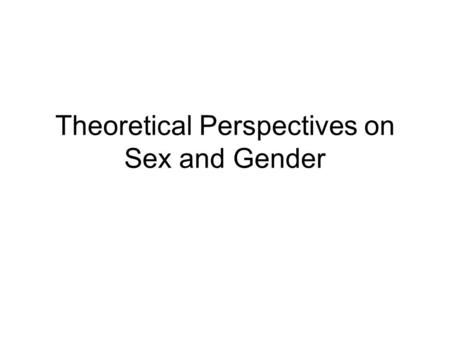 Theoretical Perspectives on Sex and Gender. The 4 theoretical frameworks we will address -Psychoanalytic/Identification Theory -Sociobiology -Social Learning.