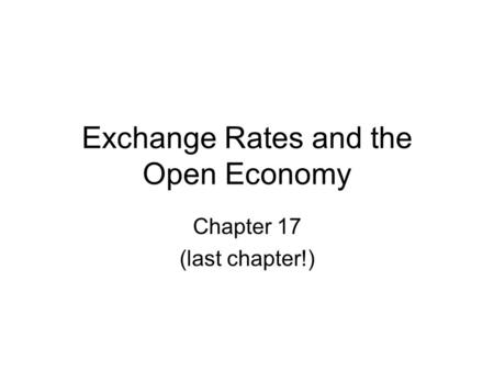 Exchange Rates and the Open Economy Chapter 17 (last chapter!)